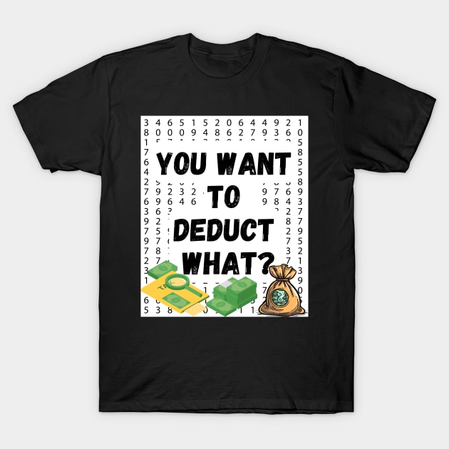 'You Want to Deduct What?' Shirt: Funny Tax Season Humor Tee for Accountants T-Shirt by Kibria1991